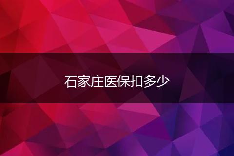 石家庄医保扣多少