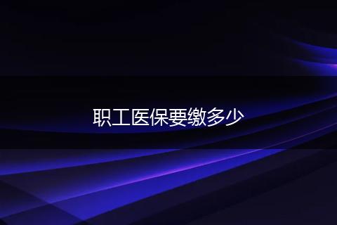 职工医保要缴多少