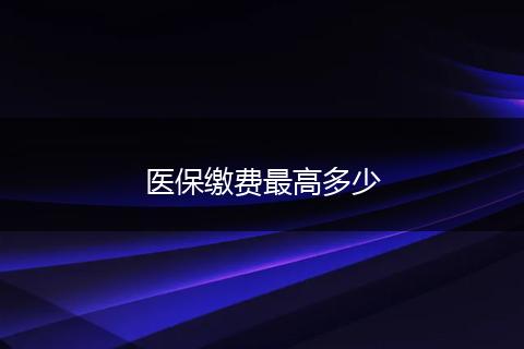 医保缴费最高多少