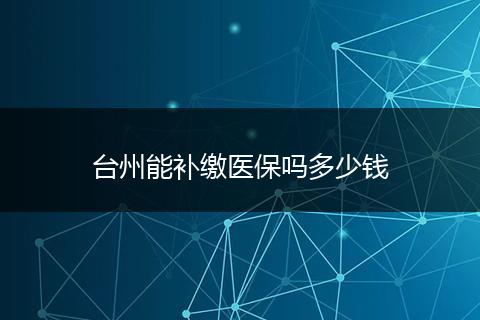 台州能补缴医保吗多少钱