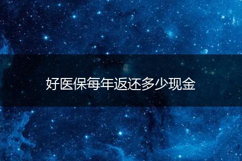 好医保每年返还多少现金