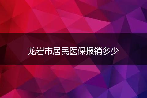 龙岩市居民医保报销多少