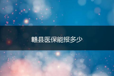 赣县医保能报多少