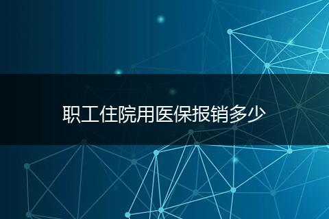 职工住院用医保报销多少