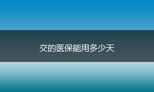交的医保能用多少天