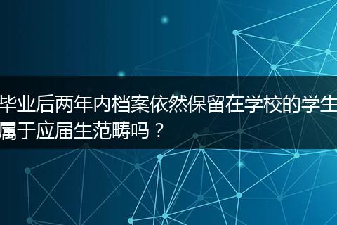毕业后两年内档案依然保留在学校的学生属于应届生范畴吗？