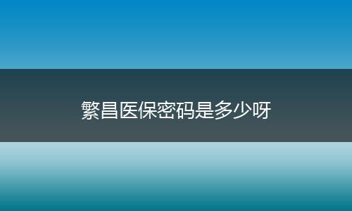 繁昌医保密码是多少呀