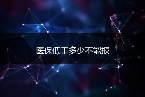 医保低于多少不能报