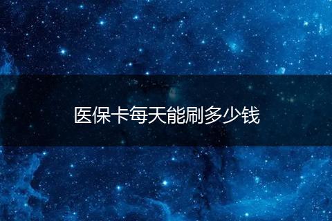医保卡每天能刷多少钱
