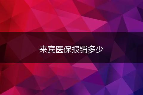 来宾医保报销多少