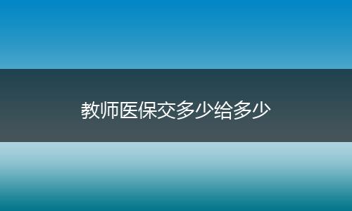 教师医保交多少给多少
