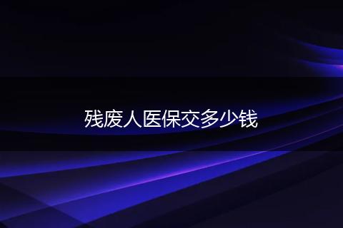 残废人医保交多少钱