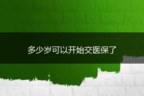 多少岁可以开始交医保了