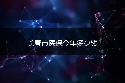长春市医保今年多少钱