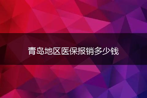 青岛地区医保报销多少钱