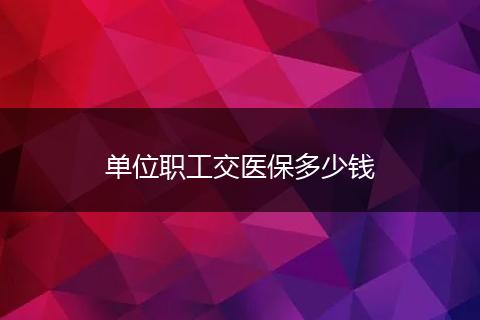 单位职工交医保多少钱