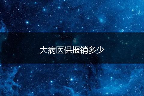 大病医保报销多少