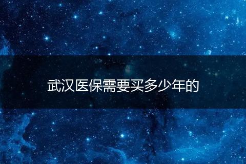 武汉医保需要买多少年的