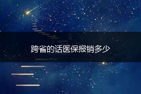跨省的话医保报销多少