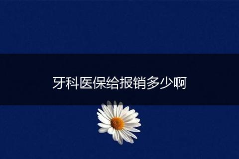 牙科医保给报销多少啊