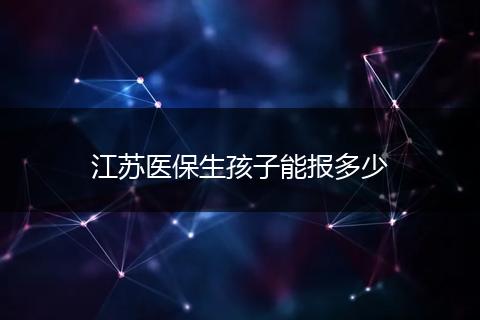 江苏医保生孩子能报多少