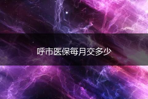 呼市医保每月交多少