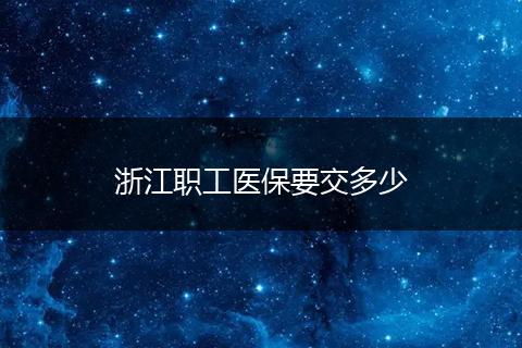 浙江职工医保要交多少