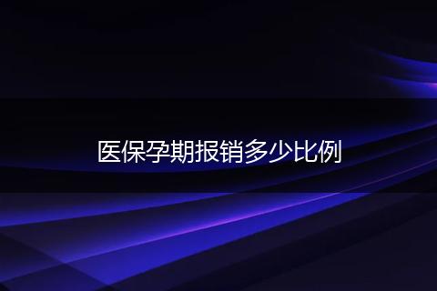 医保孕期报销多少比例