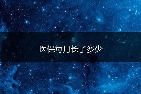 医保每月长了多少