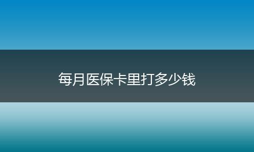 每月医保卡里打多少钱
