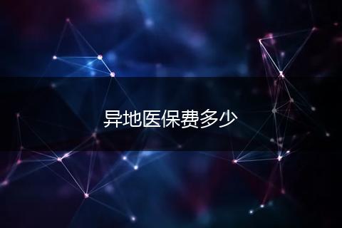 异地医保费多少