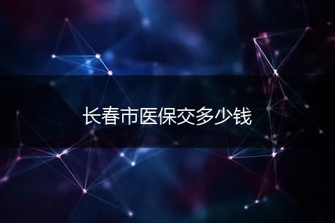 长春市医保交多少钱