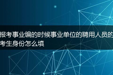 报考事业编的时候事业单位的聘用人员的考生身份怎么填