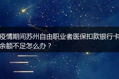 疫情期间苏州自由职业者医保扣款银行卡余额不足怎么办？