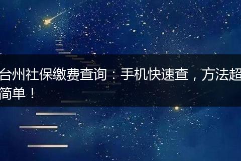 台州社保缴费查询：手机快速查，方法超简单！
