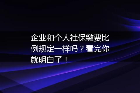 企业和个人社保缴费比例规定一样吗？看完你就明白了！