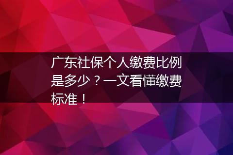 广东社保个人缴费比例是多少？一文看懂缴费标准！