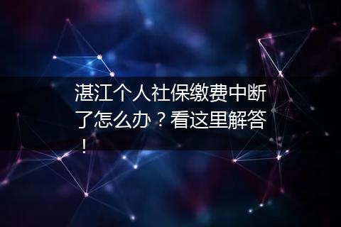 湛江个人社保缴费中断了怎么办？看这里解答！