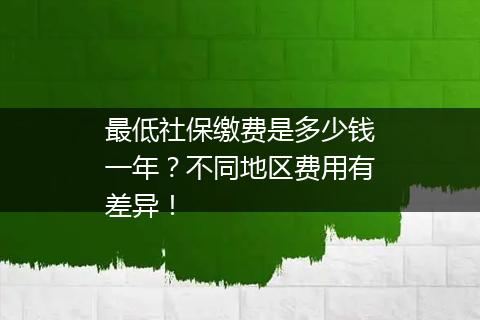 最低社保缴费是多少钱一年？不同地区费用有差异！