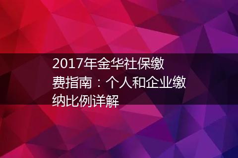 2017年金华社保缴费指南：个人和企业缴纳比例详解