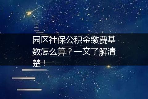 园区社保公积金缴费基数怎么算？一文了解清楚！