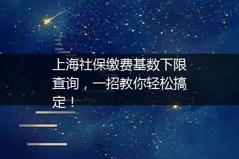 上海社保缴费基数下限查询，一招教你轻松搞定！