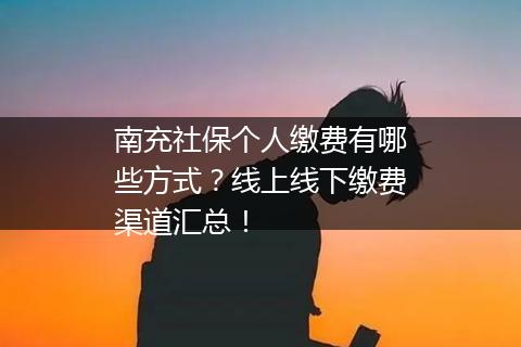 南充社保个人缴费有哪些方式？线上线下缴费渠道汇总！