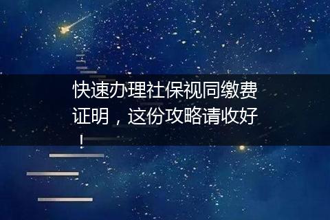 快速办理社保视同缴费证明，这份攻略请收好！