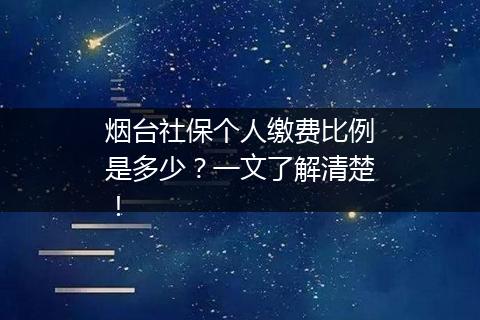 烟台社保个人缴费比例是多少？一文了解清楚！
