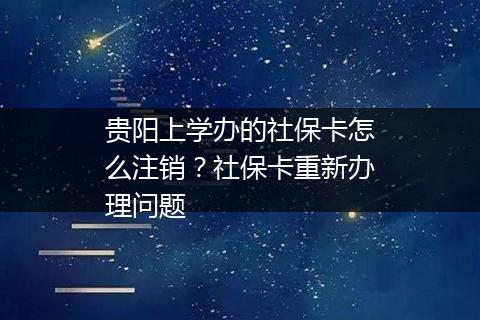 贵阳上学办的社保卡怎么注销？社保卡重新办理问题