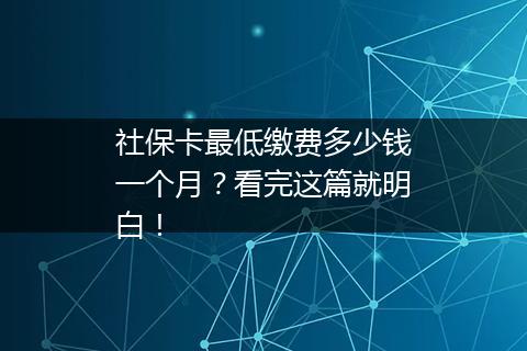 社保卡最低缴费多少钱一个月？看完这篇就明白！