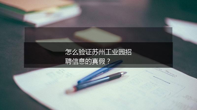 怎么验证苏州工业园招聘信息的真假？
