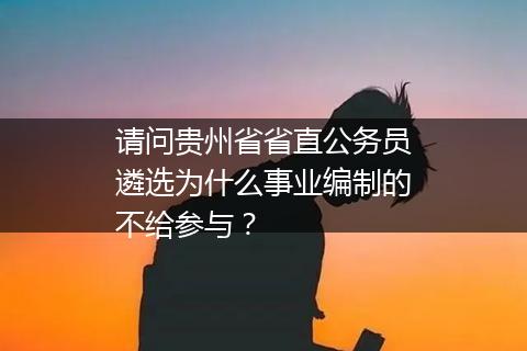 请问贵州省省直公务员遴选为什么事业编制的不给参与？
