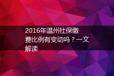 2016年温州社保缴费比例有变动吗？一文解读